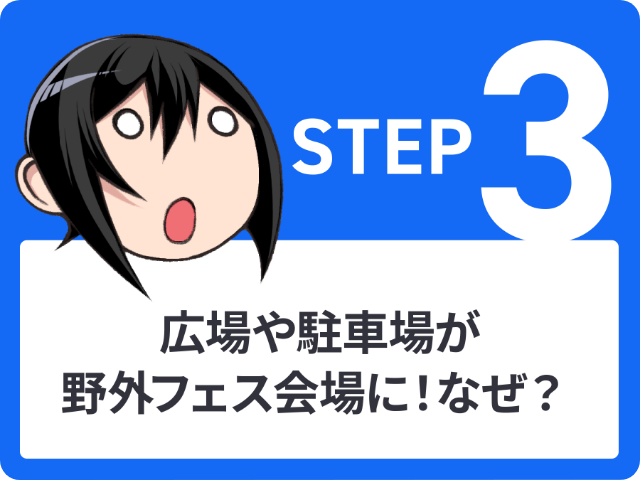 STEP3 広場や駐車場が野外フェス会場に！なぜ？