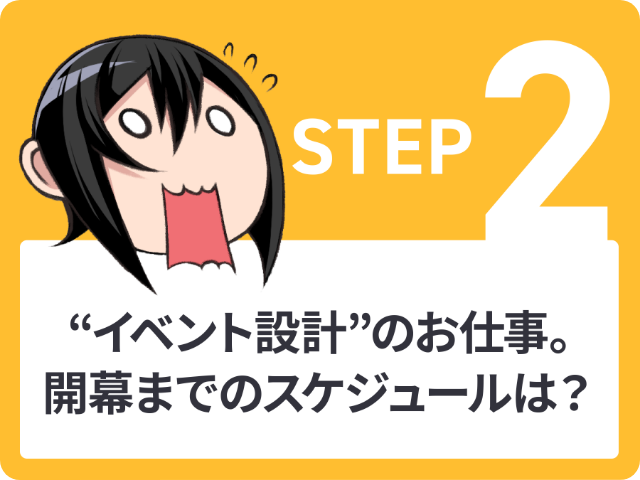 STEP2 “イベント設計” のお仕事。開幕までのスケジュールは?