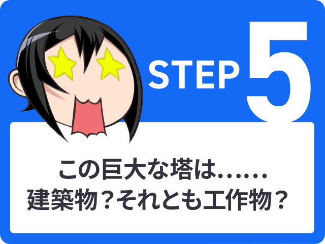 STEP5 この巨大な塔は……建築物?それとも工作物?