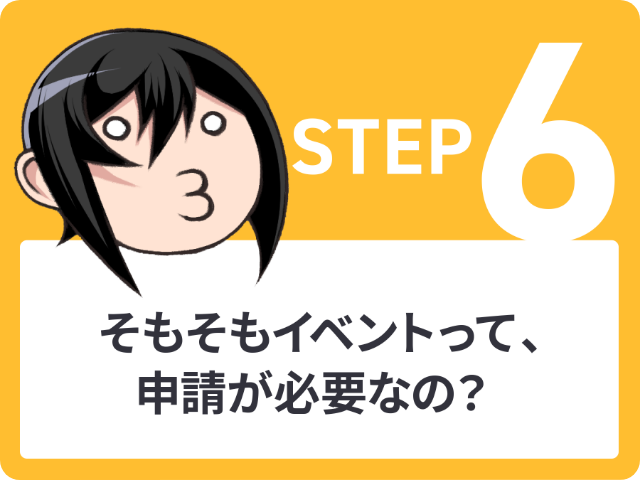 STEP6 そもそもイベントって、申請が必要なの?