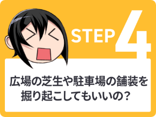 STEP4 広場の芝生や駐車場の舗装を掘り起こしてもいいの？