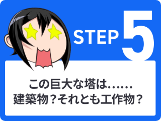 STEP5 この巨大な塔は……建築物？それとも工作物？
